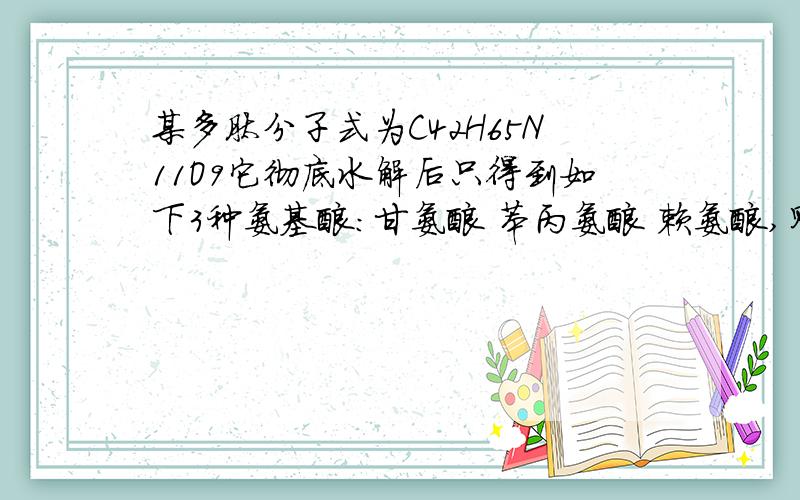 某多肽分子式为C42H65N11O9它彻底水解后只得到如下3种氨基酸：甘氨酸 苯丙氨酸 赖氨酸,则此多肽中含赖氨