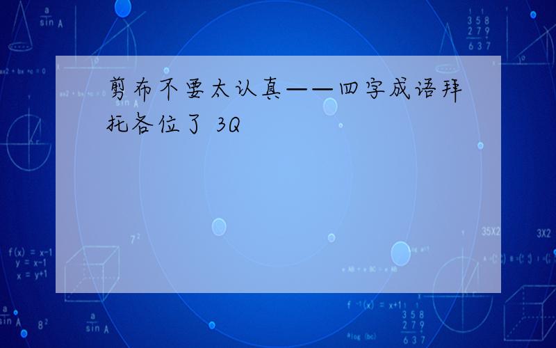 剪布不要太认真——四字成语拜托各位了 3Q