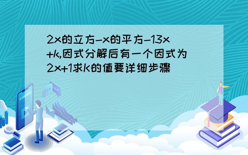 2x的立方-x的平方-13x+k,因式分解后有一个因式为2x+1求K的值要详细步骤