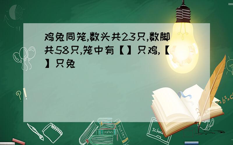 鸡兔同笼,数头共23只,数脚共58只,笼中有【】只鸡,【】只兔