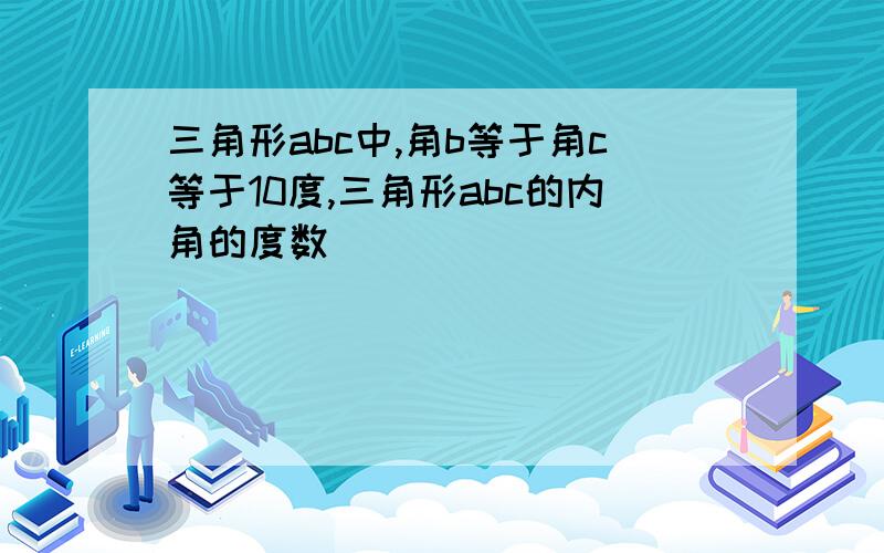 三角形abc中,角b等于角c等于10度,三角形abc的内角的度数