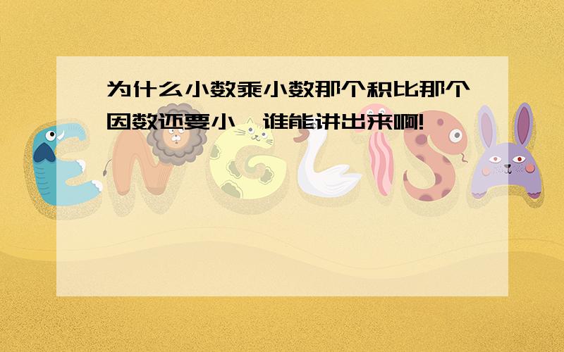 为什么小数乘小数那个积比那个因数还要小,谁能讲出来啊!