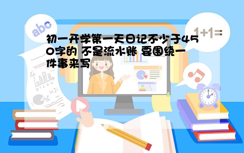 初一开学第一天日记不少于450字的 不是流水账 要围绕一件事来写