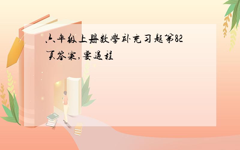 六年级上册数学补充习题第82页答案,要过程