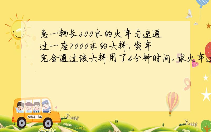 急一辆长200米的火车匀速通过一座7000米的大桥,货车完全通过该大桥用了6分钟时间,求火车过桥时的速度是多少千米/时?