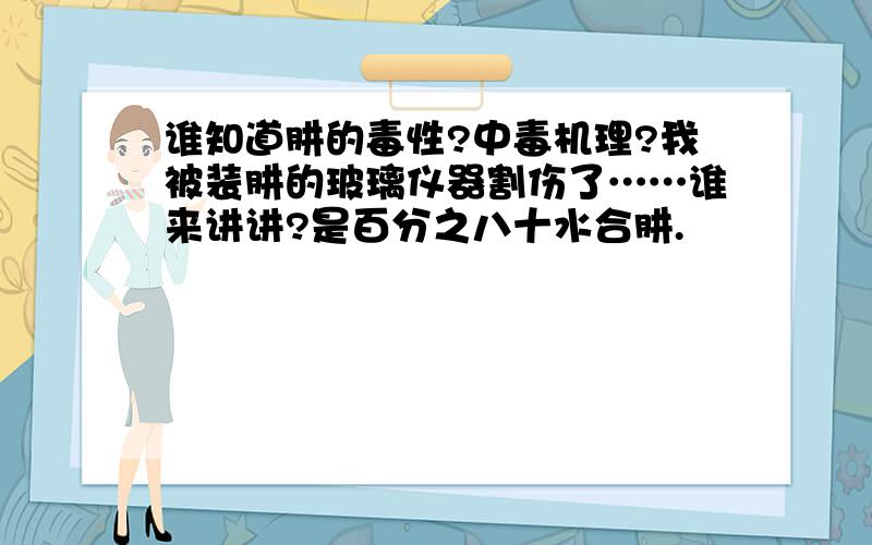 谁知道肼的毒性?中毒机理?我被装肼的玻璃仪器割伤了……谁来讲讲?是百分之八十水合肼.