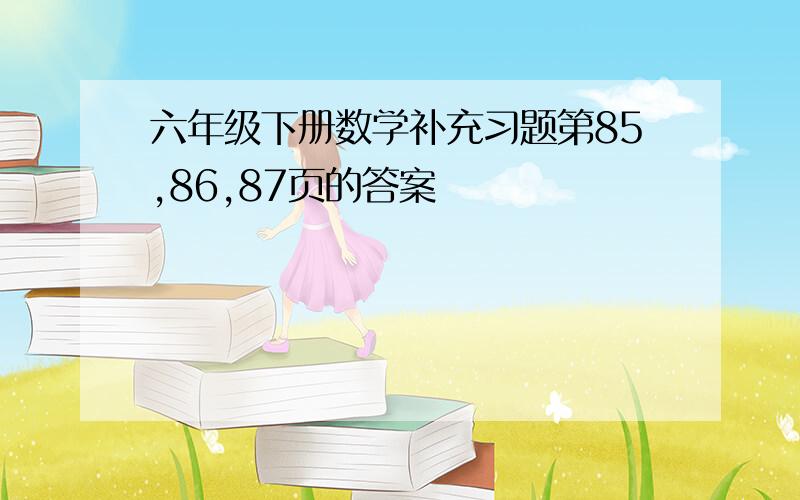 六年级下册数学补充习题第85,86,87页的答案