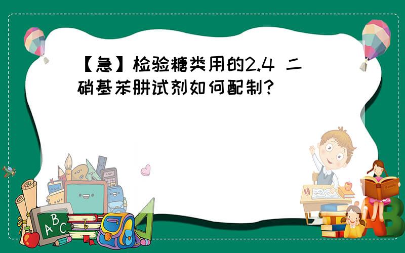 【急】检验糖类用的2.4 二硝基苯肼试剂如何配制?