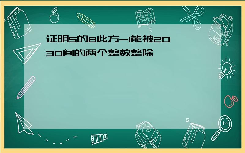 证明5的8此方-1能被20—30间的两个整数整除