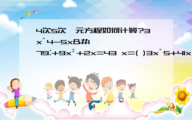 4次5次一元方程如何计算?3xˆ4-5x³+9x²+2x=43 x=( )3xˆ5+41xˆ4-2x³-x²+7x=3 x=( )这两题怎么解？这两题谁解出来就把200给谁