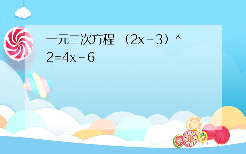 一元二次方程 （2x-3）^2=4x-6