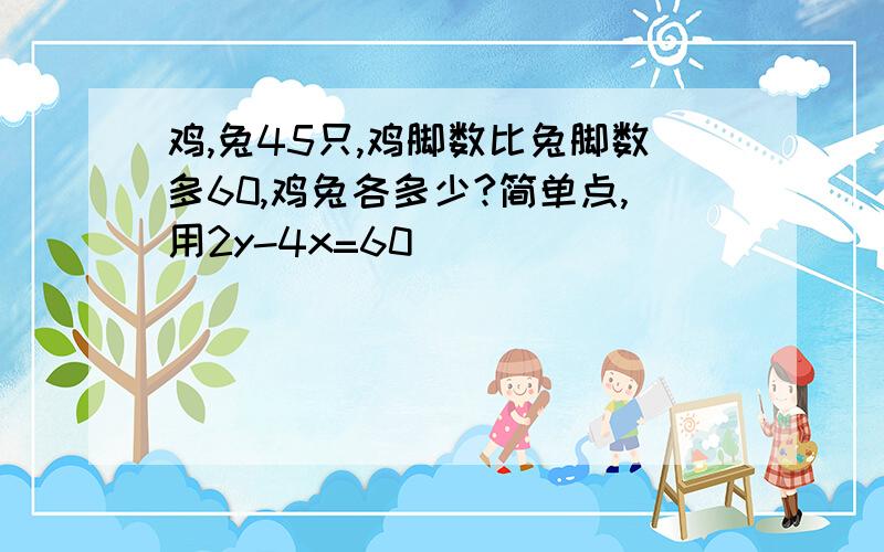 鸡,兔45只,鸡脚数比兔脚数多60,鸡兔各多少?简单点,用2y-4x=60