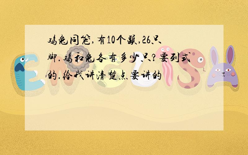 鸡兔同笼,有10个头,26只脚.鸡和兔各有多少只?要列式的.给我讲清楚点要讲的