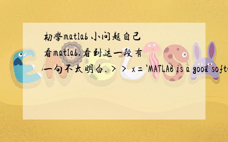 初学matlab 小问题自己看matlab,看到这一段有一句不太明白.>> x='MATLAB is a good software'x =MATLAB is a good software>> ascii_x=double(x)ascii_x =  Columns 1 through 17    77    65    84    76    65    66    32   105   115    32