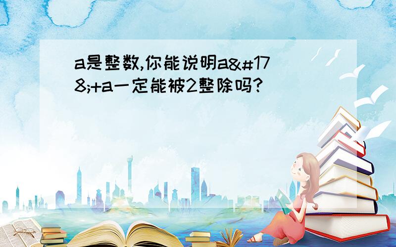 a是整数,你能说明a²+a一定能被2整除吗?