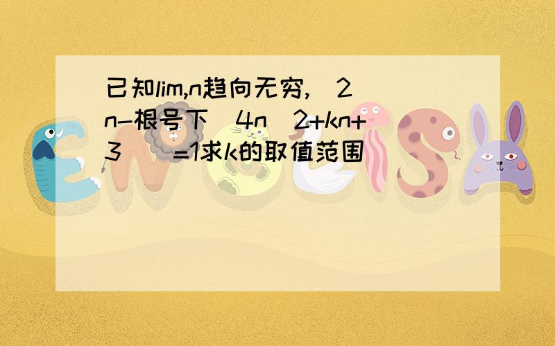 已知lim,n趋向无穷,[2n-根号下（4n^2+kn+3）]=1求k的取值范围