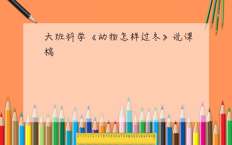 大班科学《动物怎样过冬》说课稿