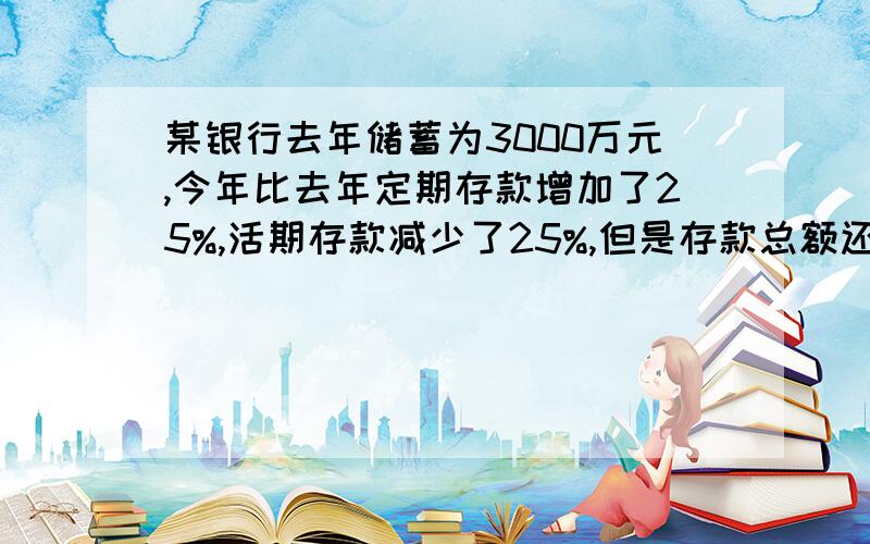 某银行去年储蓄为3000万元,今年比去年定期存款增加了25%,活期存款减少了25%,但是存款总额还是增加了15%,问今年的定期,活期各是多少?/