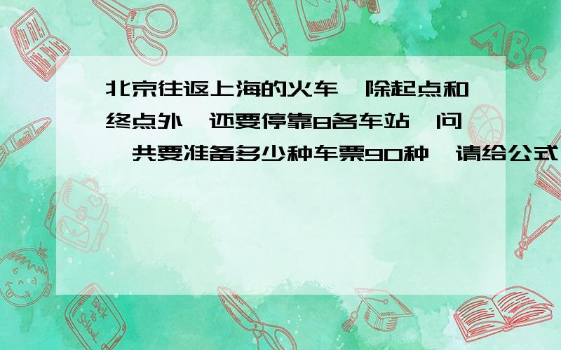 北京往返上海的火车,除起点和终点外,还要停靠8各车站,问一共要准备多少种车票90种,请给公式,