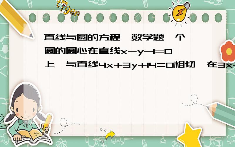 直线与圆的方程  数学题一个圆的圆心在直线x-y-1=0上,与直线4x+3y+14=0相切,在3x+4y+10=0上截得弦长为6,求圆的方程     拜托把过程和答案详细说一下...谢谢!