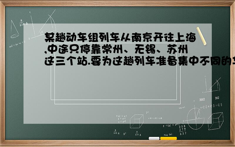 某趟动车组列车从南京开往上海,中途只停靠常州、无锡、苏州这三个站.要为这趟列车准备集中不同的车票?