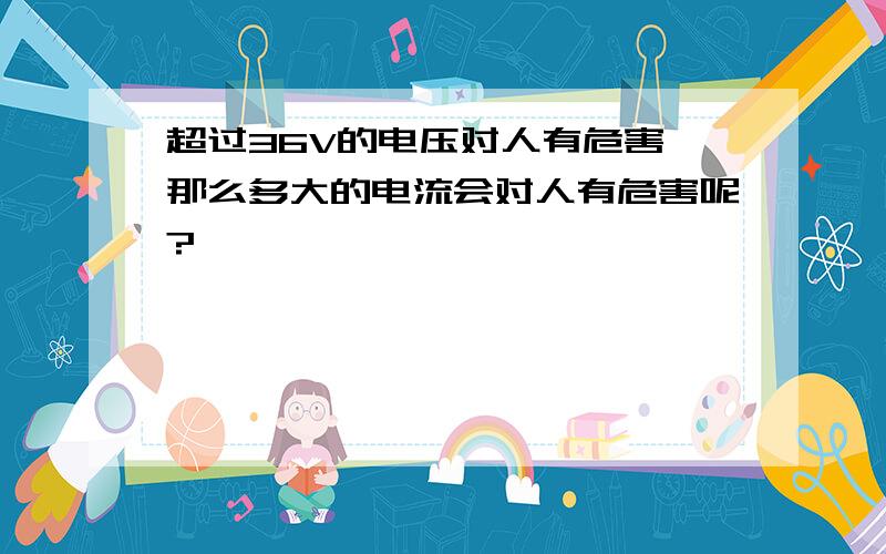 超过36V的电压对人有危害,那么多大的电流会对人有危害呢?