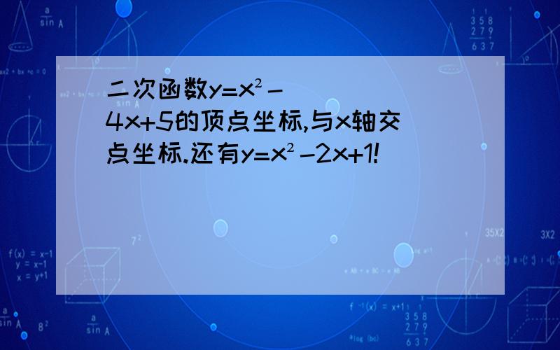 二次函数y=x²-4x+5的顶点坐标,与x轴交点坐标.还有y=x²-2x+1！