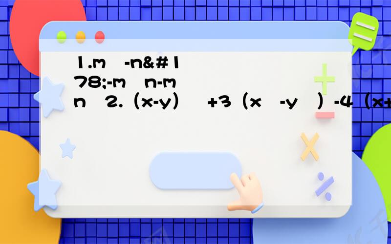 1.m²-n²-m²n-mn²2.（x-y）²+3（x²-y²）-4（x+y）²3.4x²+8xy+3y²-6x-7y+24.a³+2a²+12a-155.x的四次方+mx³+nx²-16含有因式x-2和x-1.求m,n6.已知1/a+1/b+1/c≠0,解关于x的