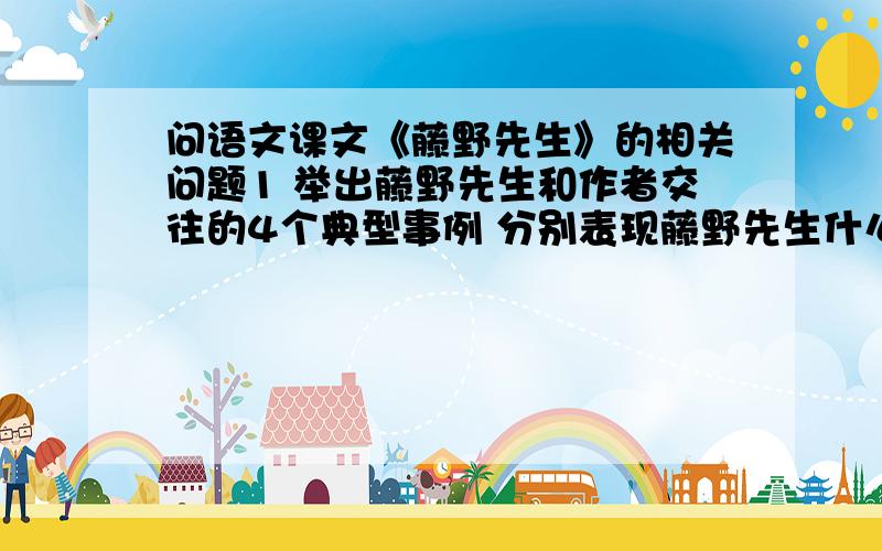 问语文课文《藤野先生》的相关问题1 举出藤野先生和作者交往的4个典型事例 分别表现藤野先生什么思想品质2 中国是弱国 中国人自然是低能儿 分数在60分以上 便不是自己的能力了 也无怪