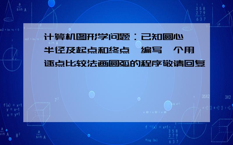 计算机图形学问题：已知圆心、半径及起点和终点,编写一个用逐点比较法画圆弧的程序敬请回复,