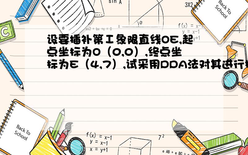 设要插补第Ⅰ象限直线OE,起点坐标为O（0,0）,终点坐标为E（4,7）,试采用DDA法对其进行插补OE上面要加以横线