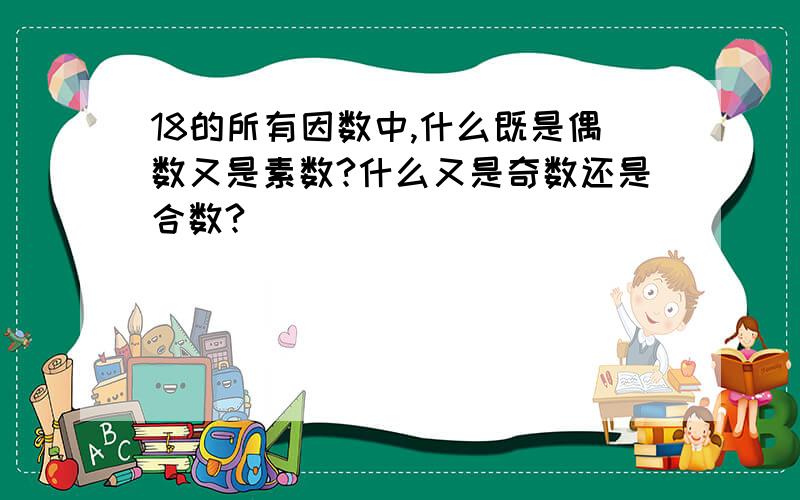 18的所有因数中,什么既是偶数又是素数?什么又是奇数还是合数?