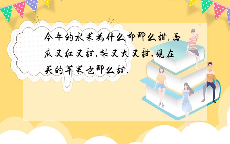 今年的水果为什么都那么甜,西瓜又红又甜,梨又大又甜,现在买的苹果也那么甜.