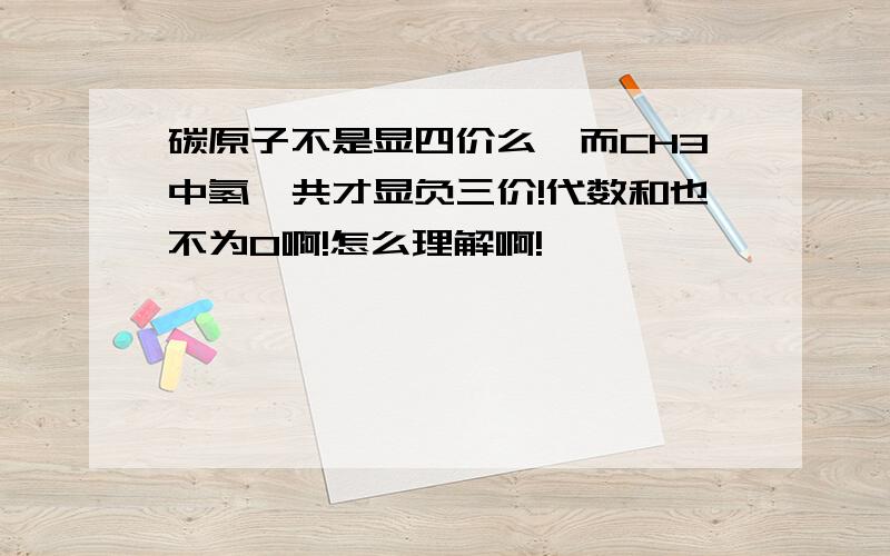 碳原子不是显四价么,而CH3中氢一共才显负三价!代数和也不为0啊!怎么理解啊!