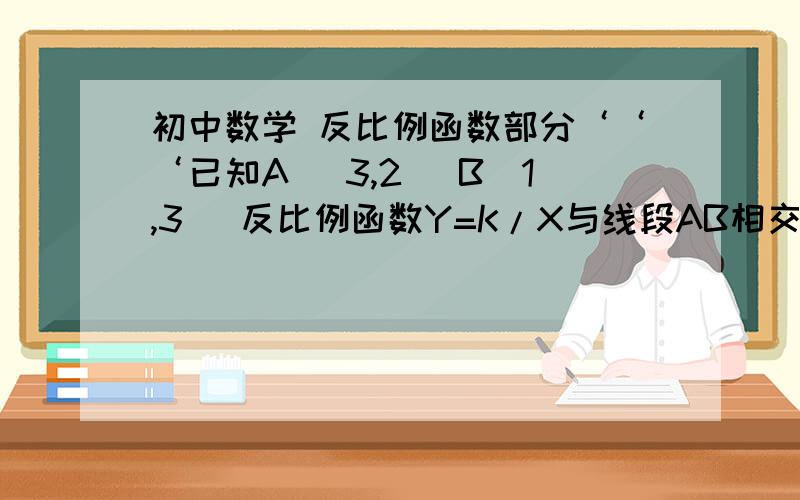 初中数学 反比例函数部分‘‘‘已知A （3,2） B（1,3） 反比例函数Y=K/X与线段AB相交`  求K的取值范围      要详细的解答步骤``越详细越好``````