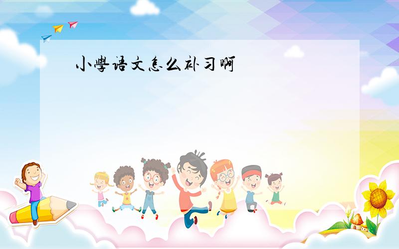 小学语文怎么补习啊