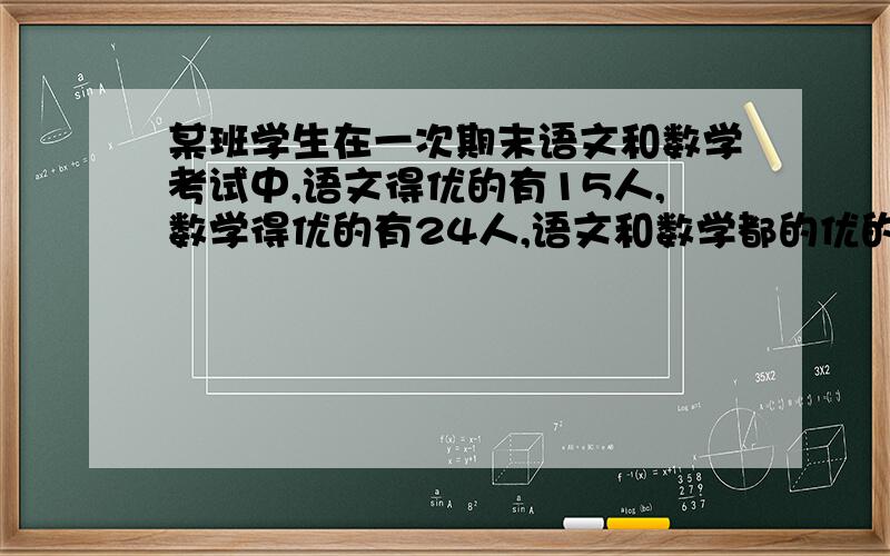 某班学生在一次期末语文和数学考试中,语文得优的有15人,数学得优的有24人,语文和数学都的优的有12人.全班得优秀的共有多少人我说- -计算过程呢