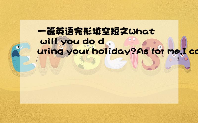 一篇英语完形填空短文What will you do during your holiday?As for me,I can't stand just ______(lie)around the house and watching TV all day.What I really want to do is ____(go)outside for some fun.I _____(love)basketball.I often go to play ba