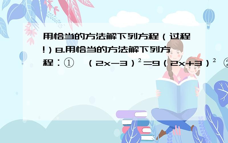 用恰当的方法解下列方程（过程!）8.用恰当的方法解下列方程：①  （2x-3）²=9（2x+3）² ②   x²-8x+6=0③  （5x-1）²=3（5x-1）④   2x²-7x+2=0