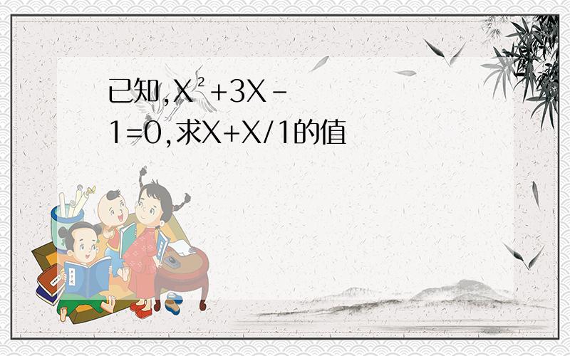 已知,X²+3X-1=0,求X+X/1的值