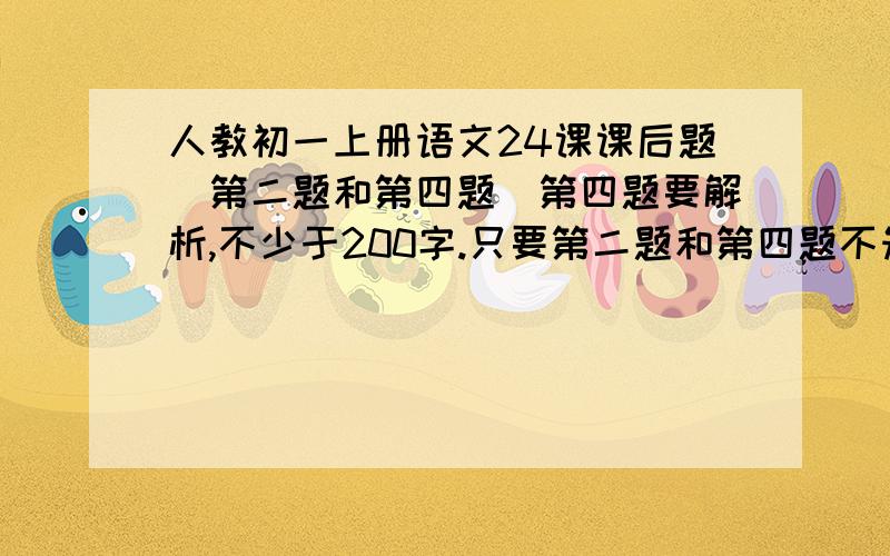 人教初一上册语文24课课后题（第二题和第四题）第四题要解析,不少于200字.只要第二题和第四题不知道的就不用说了……