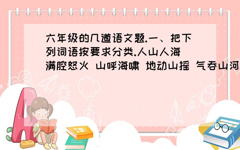 六年级的几道语文题.一、把下列词语按要求分类.人山人海 满腔怒火 山呼海啸 地动山摇 气吞山河 粉妆玉砌 鸟语花香 青山起舞含比喻的：含拟人的：含夸张的：二、请以“日出”为内容,写