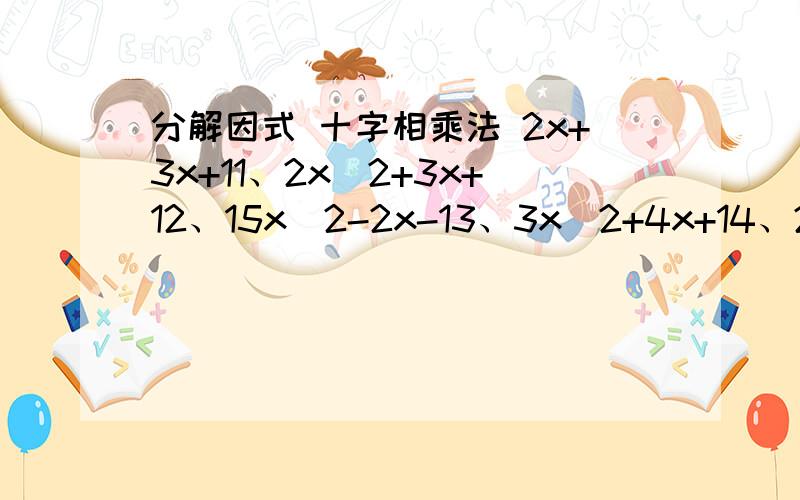 分解因式 十字相乘法 2x+3x+11、2x^2+3x+12、15x^2-2x-13、3x^2+4x+14、2x^2+7x+55、3x^2-7x+4