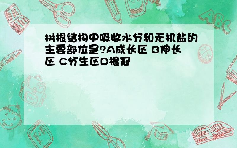 树根结构中吸收水分和无机盐的主要部位是?A成长区 B伸长区 C分生区D根冠