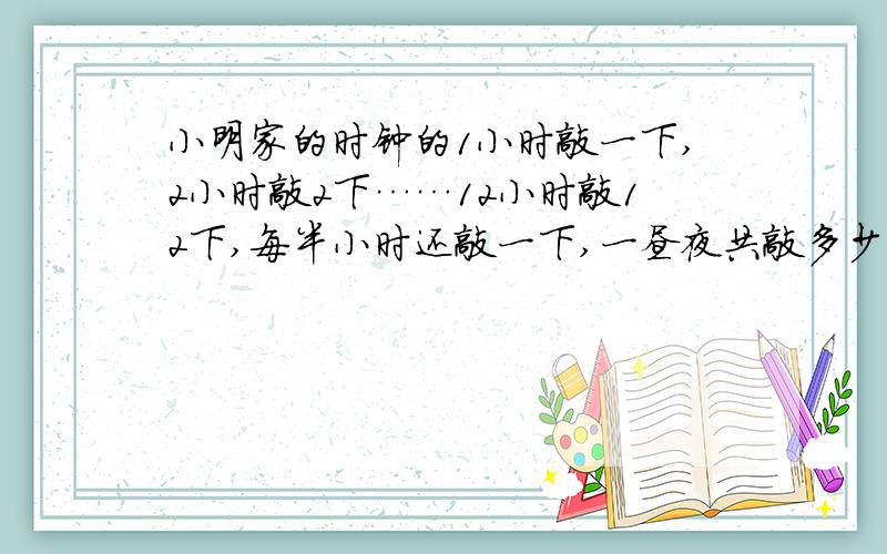 小明家的时钟的1小时敲一下,2小时敲2下……12小时敲12下,每半小时还敲一下,一昼夜共敲多少下