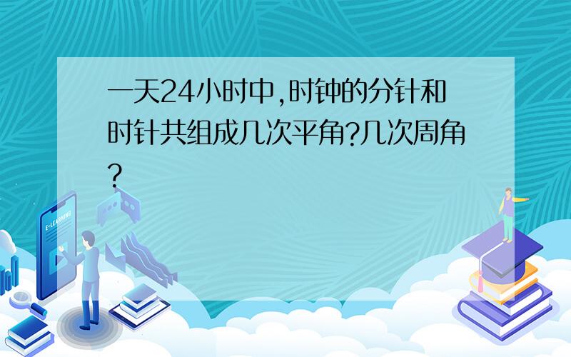 一天24小时中,时钟的分针和时针共组成几次平角?几次周角?