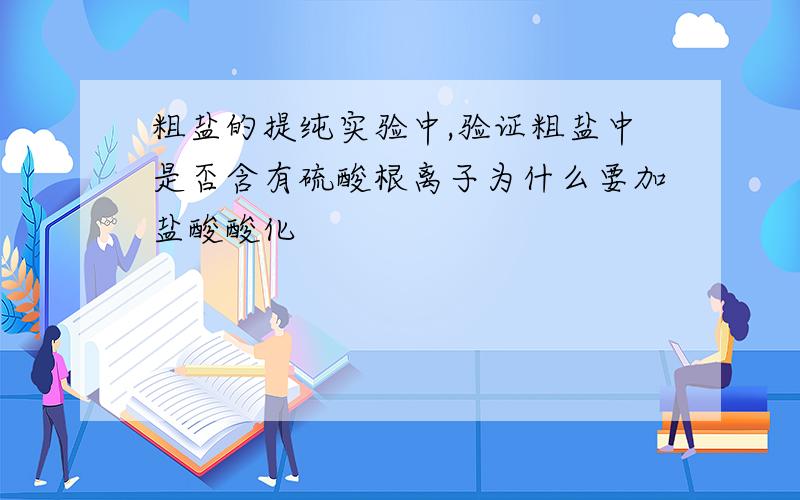 粗盐的提纯实验中,验证粗盐中是否含有硫酸根离子为什么要加盐酸酸化