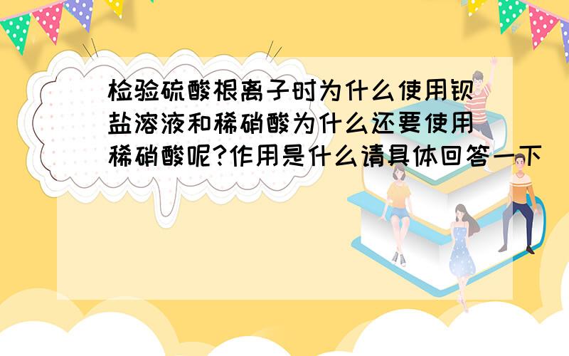 检验硫酸根离子时为什么使用钡盐溶液和稀硝酸为什么还要使用稀硝酸呢?作用是什么请具体回答一下