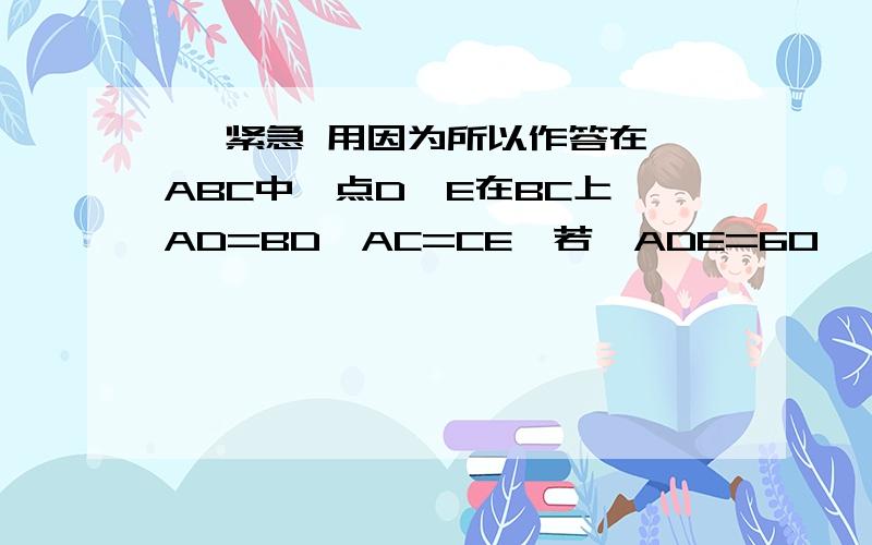 ★ 紧急 用因为所以作答在△ABC中,点D,E在BC上,AD=BD,AC=CE,若∠ADE=60°,∠AED=100°,求∠B与∠C的大小