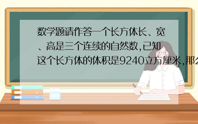 数学题请作答一个长方体长、宽、高是三个连续的自然数,已知这个长方体的体积是9240立方厘米,那么长方体的表面积是多少?